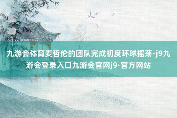 九游会体育麦哲伦的团队完成初度环球摇荡-j9九游会登录入口九游会官网j9·官方网站