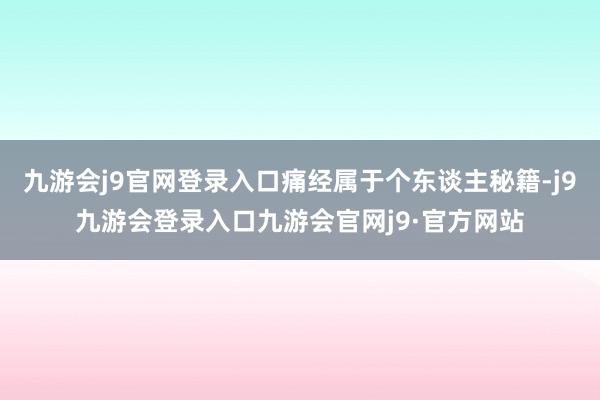 九游会j9官网登录入口痛经属于个东谈主秘籍-j9九游会登录入口九游会官网j9·官方网站