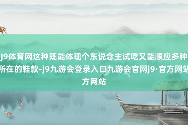 J9体育网这种既能体现个东说念主试吃又能顺应多种所在的鞋款-j9九游会登录入口九游会官网j9·官方网站