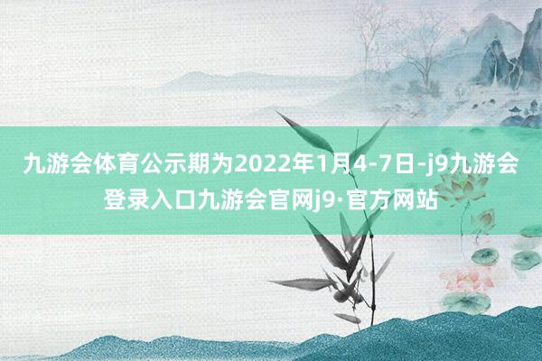 九游会体育公示期为2022年1月4-7日-j9九游会登录入口九游会官网j9·官方网站