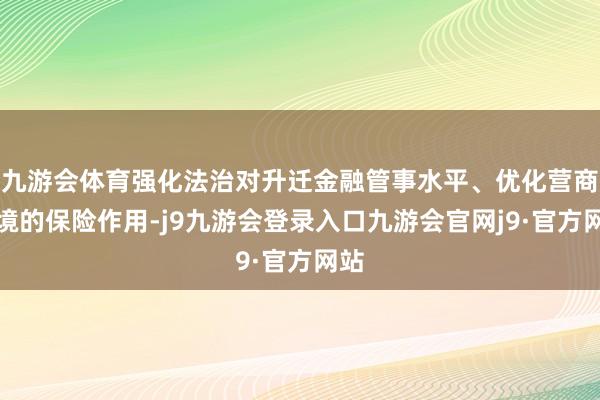 九游会体育强化法治对升迁金融管事水平、优化营商环境的保险作用-j9九游会登录入口九游会官网j9·官方网站