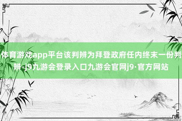 体育游戏app平台该判辨为拜登政府任内终末一份判辨-j9九游会登录入口九游会官网j9·官方网站