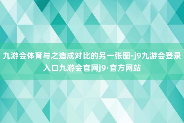 九游会体育与之造成对比的另一张图-j9九游会登录入口九游会官网j9·官方网站