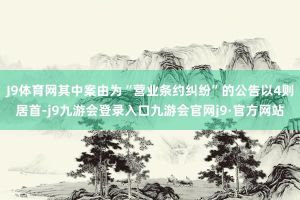 J9体育网其中案由为“营业条约纠纷”的公告以4则居首-j9九游会登录入口九游会官网j9·官方网站