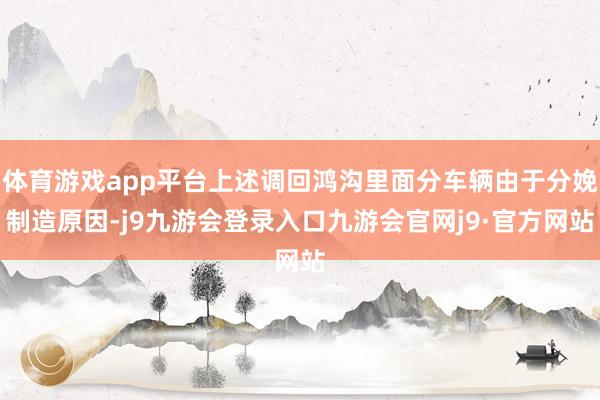 体育游戏app平台上述调回鸿沟里面分车辆由于分娩制造原因-j9九游会登录入口九游会官网j9·官方网站