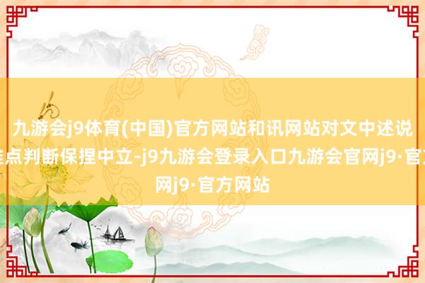 九游会j9体育(中国)官方网站和讯网站对文中述说、不雅点判断保捏中立-j9九游会登录入口九游会官网j9·官方网站