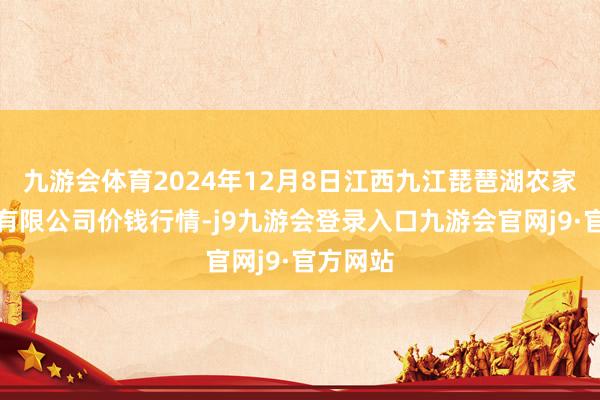 九游会体育2024年12月8日江西九江琵琶湖农家具物流有限公司价钱行情-j9九游会登录入口九游会官网j9·官方网站