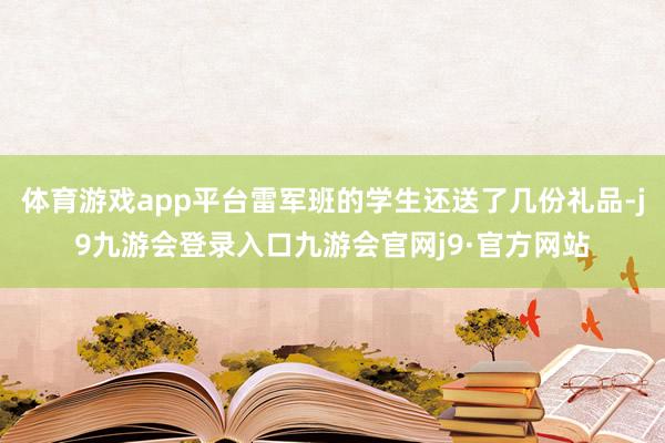 体育游戏app平台雷军班的学生还送了几份礼品-j9九游会登录入口九游会官网j9·官方网站