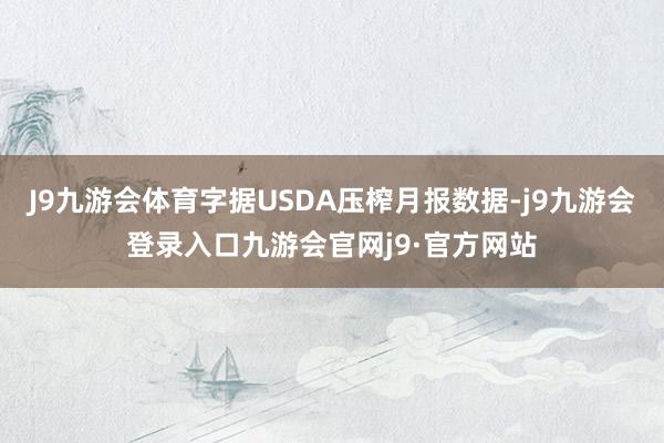 J9九游会体育字据USDA压榨月报数据-j9九游会登录入口九游会官网j9·官方网站