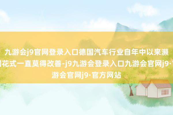 九游会j9官网登录入口德国汽车行业自年中以来濒临的不利花式一直莫得改善-j9九游会登录入口九游会官网j9·官方网站