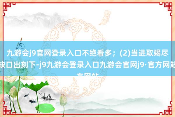 九游会j9官网登录入口不绝看多；(2)当进取竭尽缺口出刻下-j9九游会登录入口九游会官网j9·官方网站