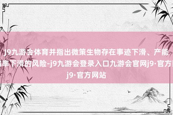 J9九游会体育并指出微策生物存在事迹下滑、产能哄骗率下滑的风险-j9九游会登录入口九游会官网j9·官方网站