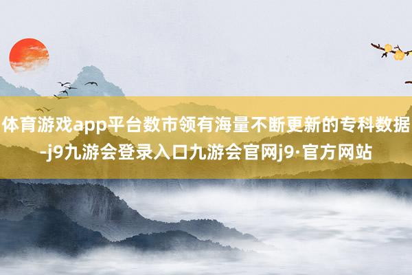 体育游戏app平台数市领有海量不断更新的专科数据-j9九游会登录入口九游会官网j9·官方网站