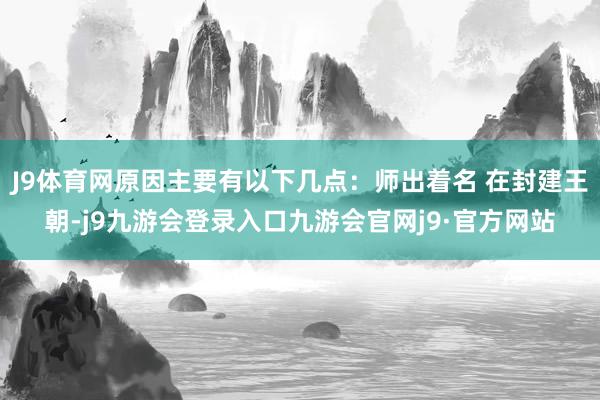 J9体育网原因主要有以下几点：师出着名 在封建王朝-j9九游会登录入口九游会官网j9·官方网站