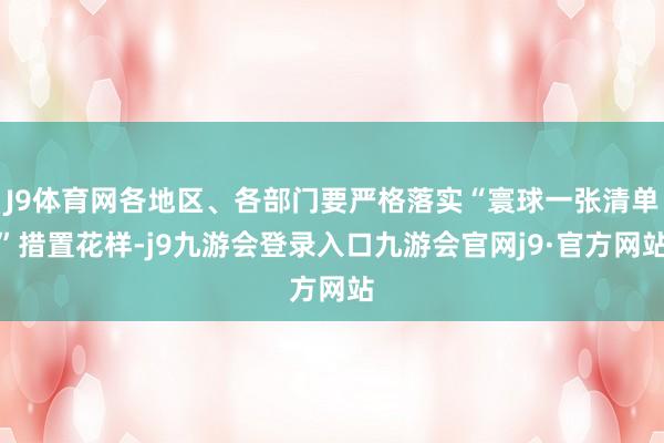 J9体育网各地区、各部门要严格落实“寰球一张清单”措置花样-j9九游会登录入口九游会官网j9·官方网站