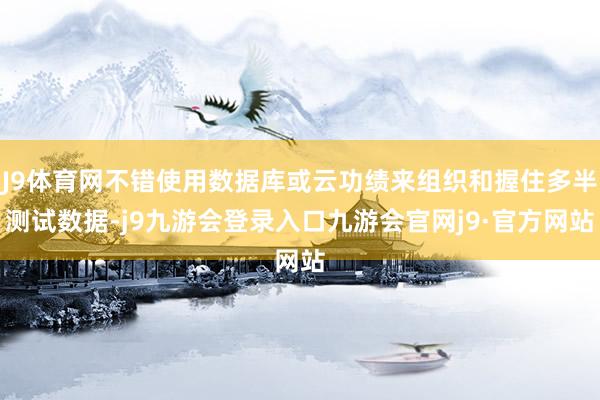 J9体育网不错使用数据库或云功绩来组织和握住多半测试数据-j9九游会登录入口九游会官网j9·官方网站