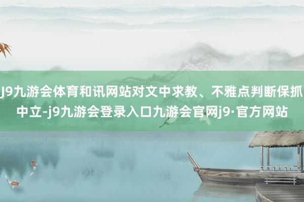 J9九游会体育和讯网站对文中求教、不雅点判断保抓中立-j9九游会登录入口九游会官网j9·官方网站