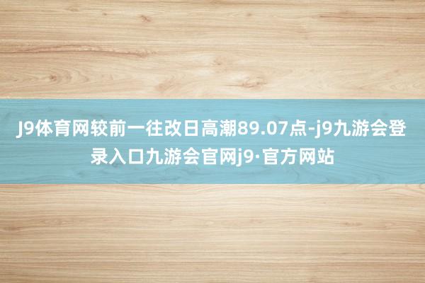 J9体育网较前一往改日高潮89.07点-j9九游会登录入口九游会官网j9·官方网站