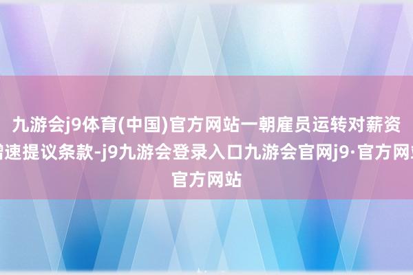 九游会j9体育(中国)官方网站一朝雇员运转对薪资增速提议条款-j9九游会登录入口九游会官网j9·官方网站