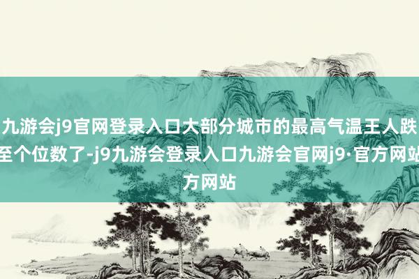 九游会j9官网登录入口大部分城市的最高气温王人跌至个位数了-j9九游会登录入口九游会官网j9·官方网站