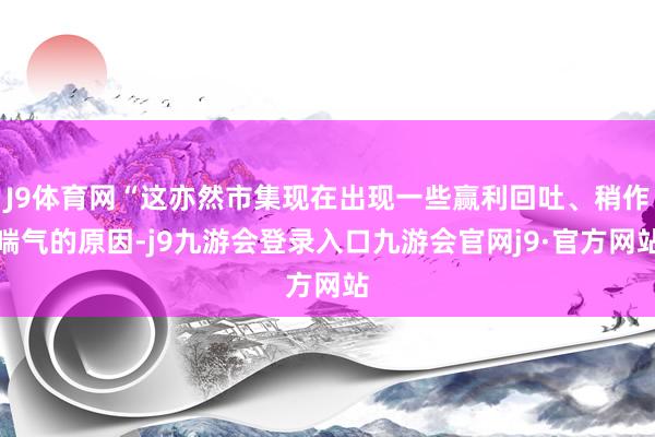 J9体育网“这亦然市集现在出现一些赢利回吐、稍作喘气的原因-j9九游会登录入口九游会官网j9·官方网站