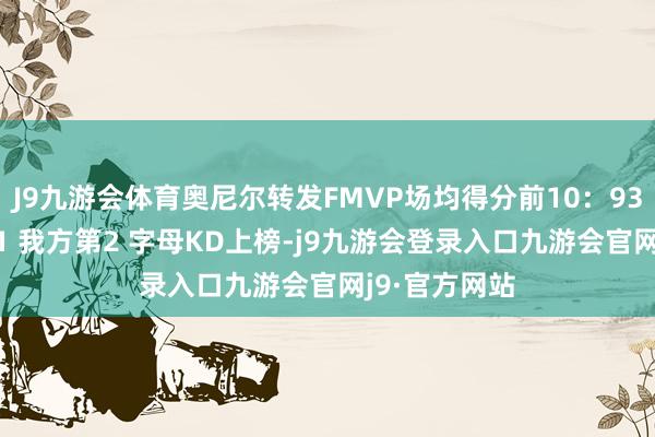 J9九游会体育奥尼尔转发FMVP场均得分前10：93乔丹41分第1 我方第2 字母KD上榜-j9九游会登录入口九游会官网j9·官方网站