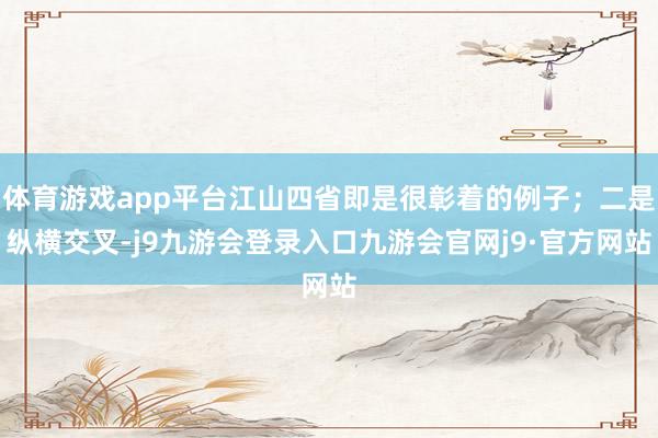 体育游戏app平台江山四省即是很彰着的例子；二是纵横交叉-j9九游会登录入口九游会官网j9·官方网站
