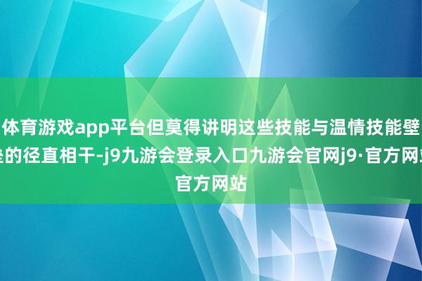 体育游戏app平台但莫得讲明这些技能与温情技能壁垒的径直相干-j9九游会登录入口九游会官网j9·官方网站