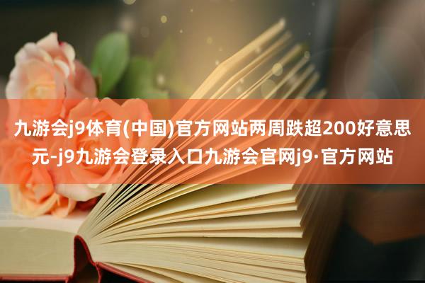 九游会j9体育(中国)官方网站两周跌超200好意思元-j9九游会登录入口九游会官网j9·官方网站